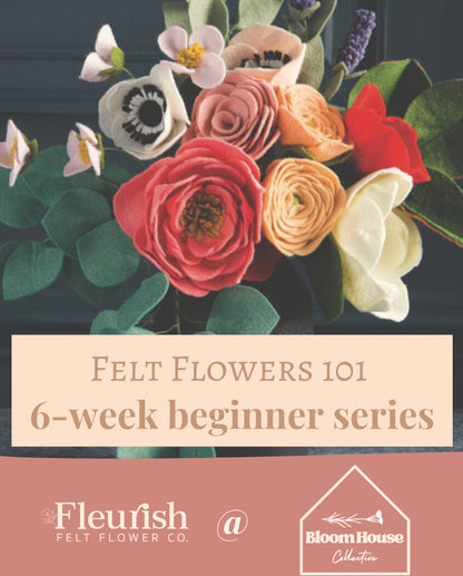 Felt Flowers 101 : 6 Week Beginner Series